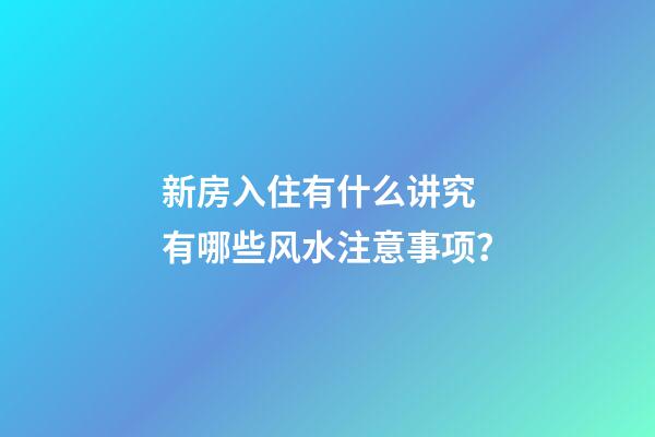 新房入住有什么讲究 有哪些风水注意事项？